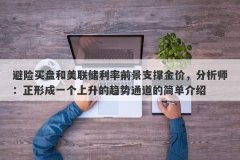 避险买盘和美联储利率前景支撑金价，分析师：正形成一个上升的趋势通道的简单介绍