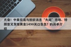 亢奋！中美贸易与脱欧消息“大闹”市场、特朗普又发推黄金1490关口告急？的简单介绍